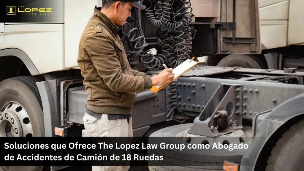 Soluciones que Ofrece The Lopez Law Group como Abogado de Accidentes de Camión de 18 Ruedas