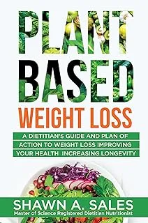 Plant-Based Weight Loss: A Dietitian's Guide And Plan of Action To Weight Loss Improving Your Health Increasing Longevity