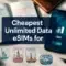 Cheapest Unlimited Data eSIMs for International Travel: Speeds and Real Pricing