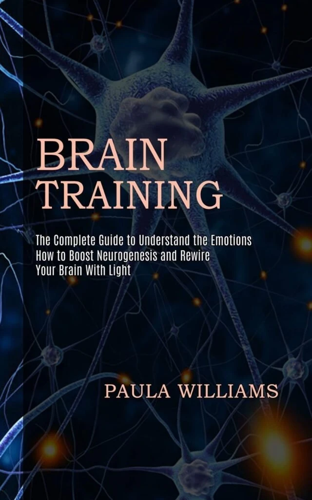 Brain Training: How to Boost Neurogenesis and Rewire Your Brain With Light (The Complete Guide to Understand the Emotions) Paperback – February 4, 2021 Brain Training: How to Boost Neurogenesis and Rewire Your Brain With Light (The Complete Guide to Understand the Emotions) Paperback – February 4, 2021