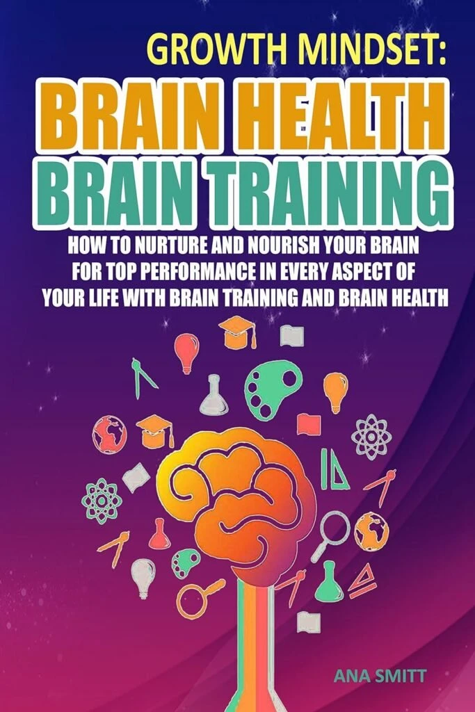 Growth Mindset: Brain Health Brain Training, How To Nurture And Nourish Your Brain For Top Performance In Every Aspect Of Your Life with Brain training and Brain Health (Self help Book 1) Kindle Edition Growth Mindset: Brain Health Brain Training, How To Nurture And Nourish Your Brain For Top Performance In Every Aspect Of Your Life with Brain training and Brain Health (Self help Book 1) Kindle Edition