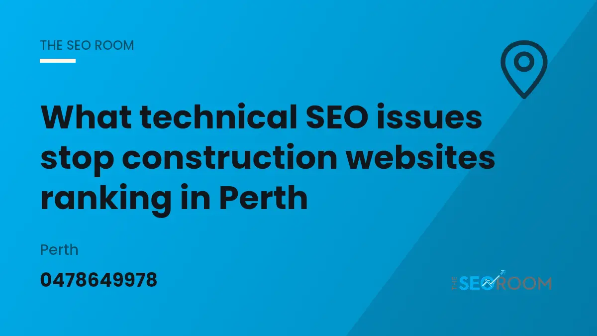 What Technical SEO Issues Stop Construction Websites Ranking in Perth — The SEO Room, Perth