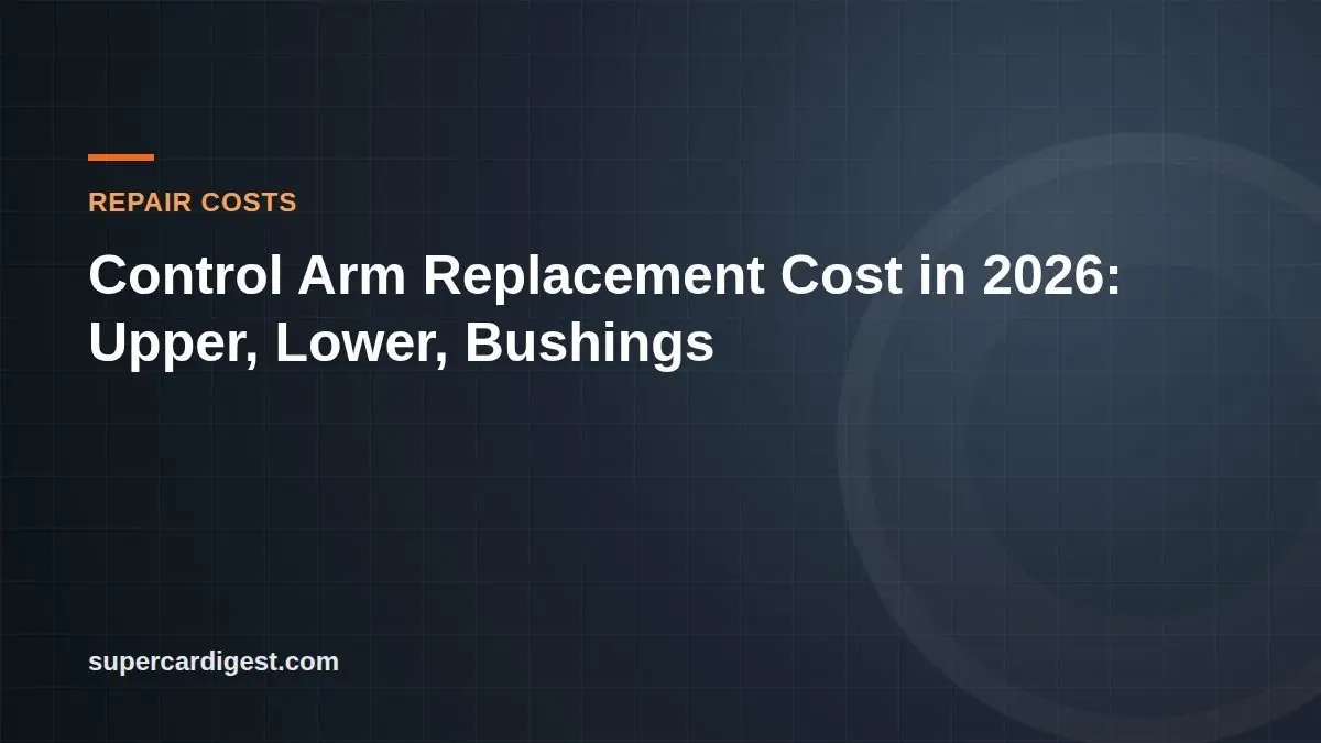 Control Arm Replacement Cost in 2026: Upper, Lower, Bushings