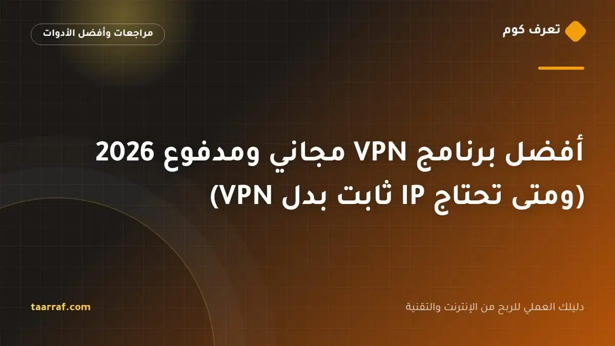 أفضل برنامج VPN مجاني ومدفوع 2026 (ومتى تحتاج IP ثابت بدل VPN)