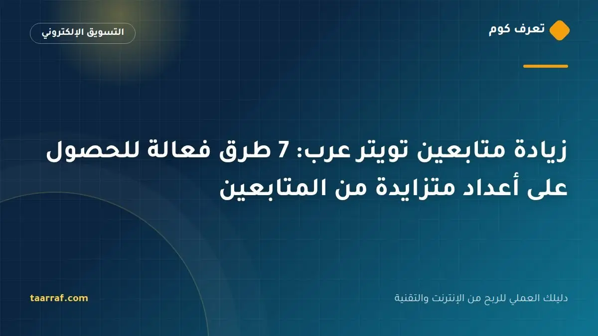 زيادة متابعين تويتر عرب: 7 طرق فعالة للحصول على أعداد متزايدة من المتابعين