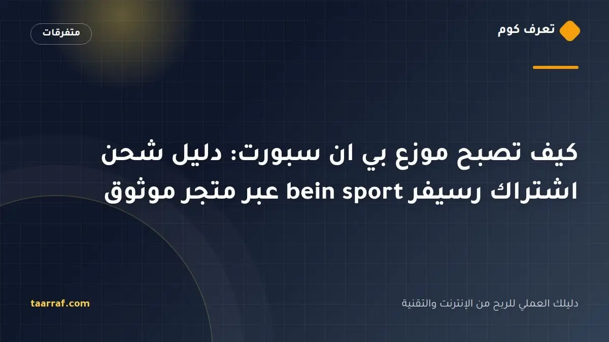 كيف تصبح موزع بي ان سبورت: دليل شحن اشتراك رسيفر bein sport عبر متجر موثوق