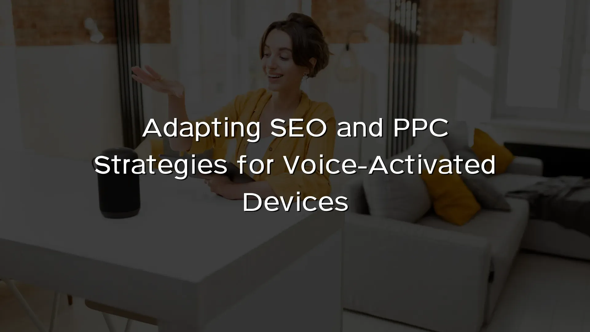 Adapting SEO and PPC Strategies for Voice-Activated Devices Adapting SEO and PPC Strategies for Voice-Activated Devices