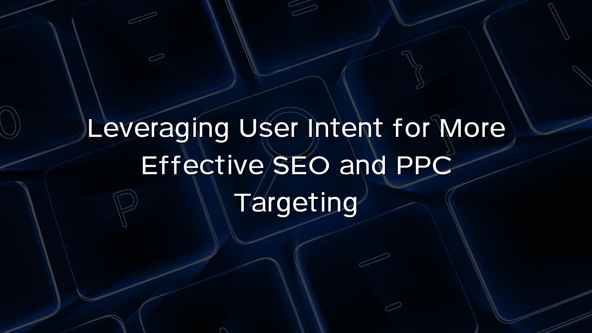 Leveraging User Intent for More Effective SEO and PPC Targeting Leveraging User Intent for More Effective SEO and PPC Targeting