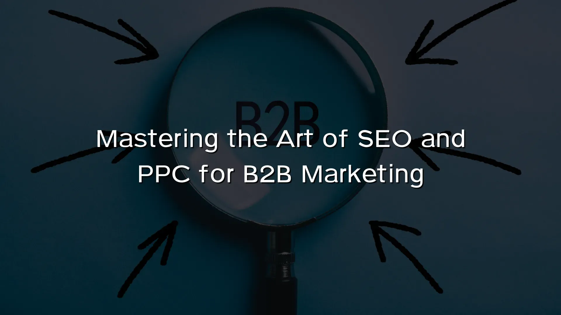 Mastering the Art of SEO and PPC for B2B Marketing Mastering the Art of SEO and PPC for B2B Marketing