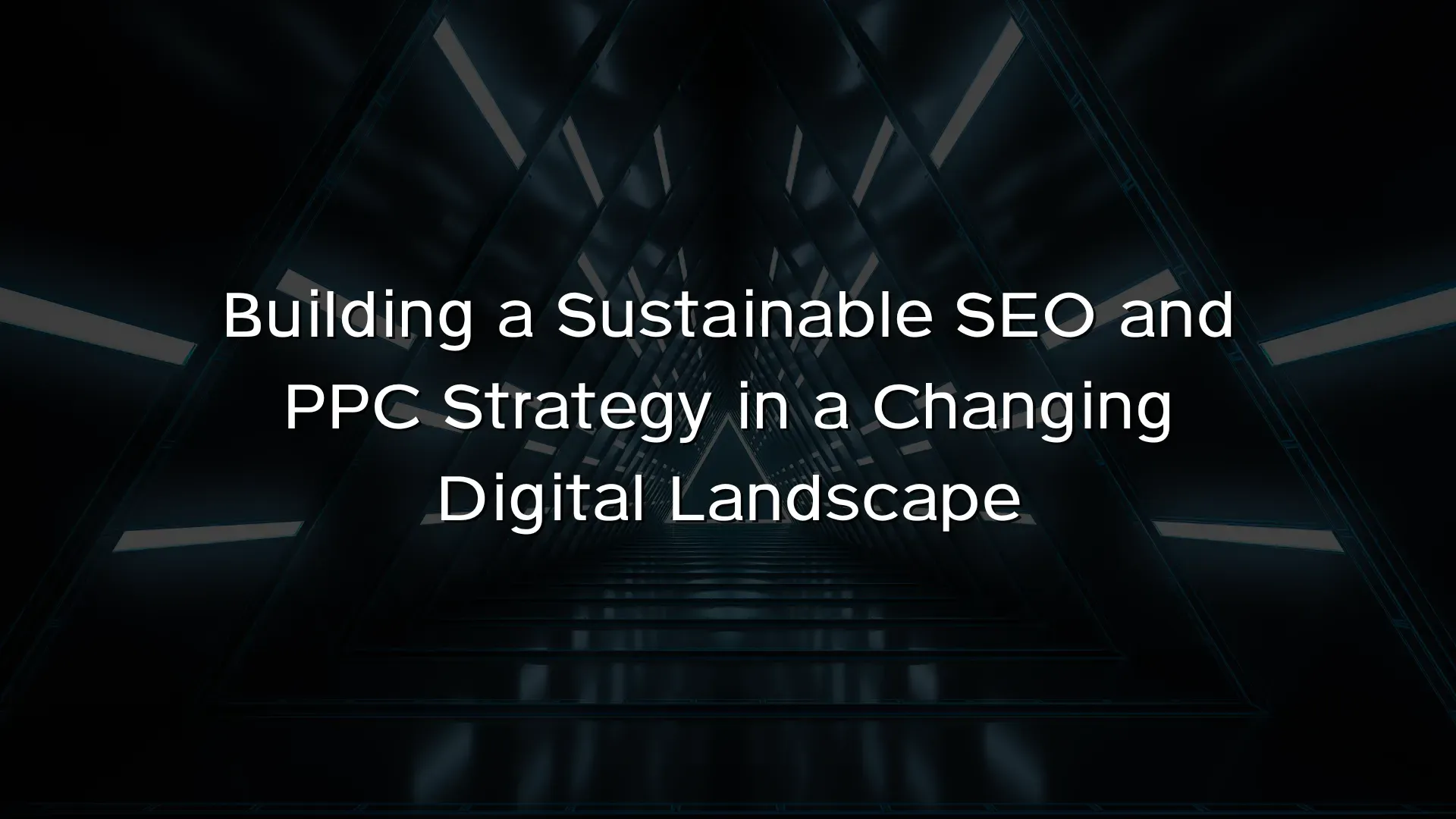 Building a Sustainable SEO and PPC Strategy in a Changing Digital Landscape Building a Sustainable SEO and PPC Strategy in a Changing Digital Landscape