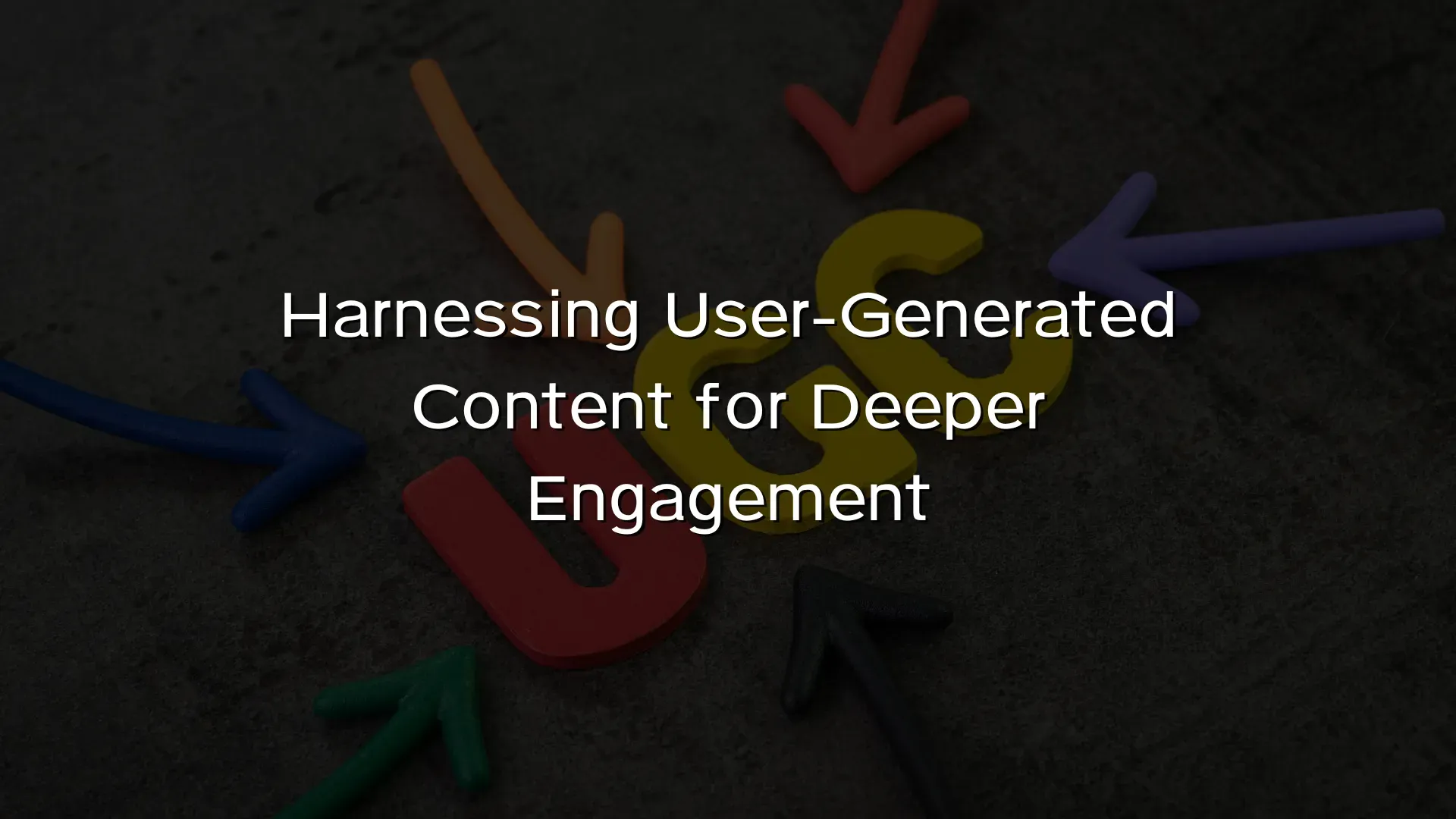 Harnessing User-Generated Content for Deeper Engagement Harnessing User-Generated Content for Deeper Engagement