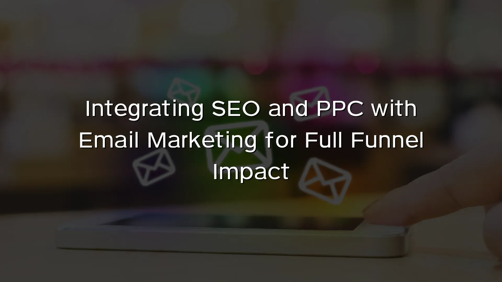Integrating SEO and PPC with Email Marketing for Full Funnel Impact Integrating SEO and PPC with Email Marketing for Full Funnel Impact