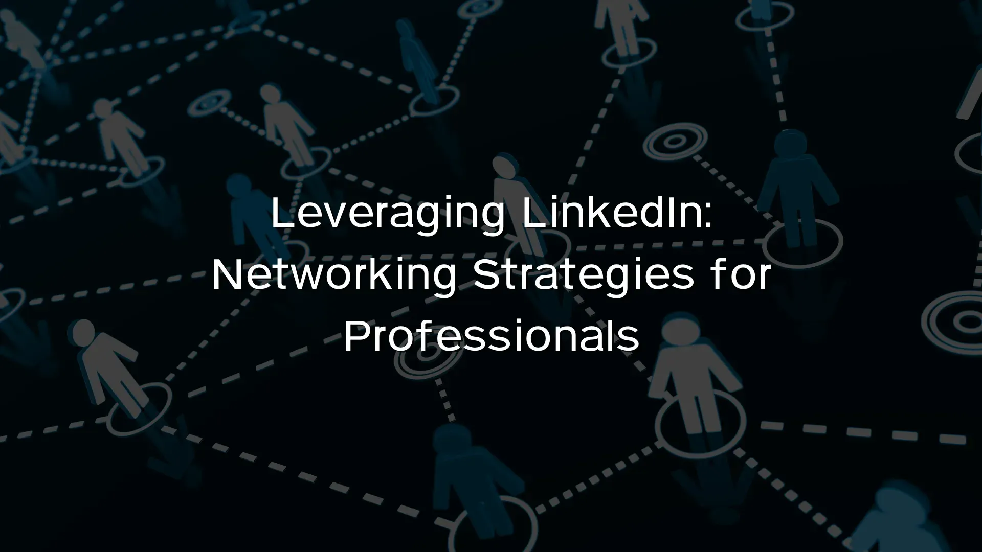 Leveraging LinkedIn Networking Strategies for Professionals Leveraging LinkedIn Networking Strategies for Professionals