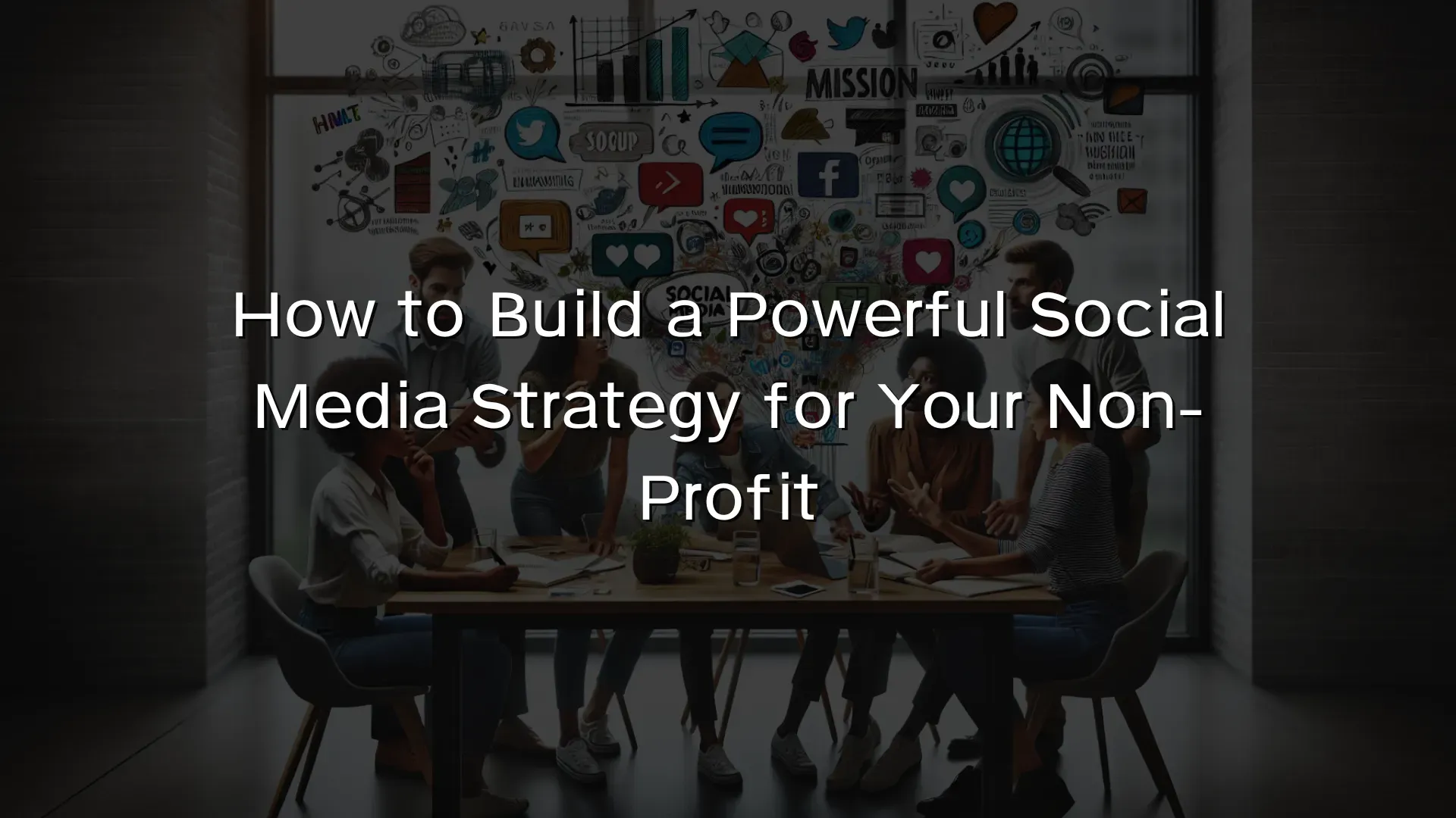 How to Build a Powerful Social Media Strategy for Your Non-Profit How to Build a Powerful Social Media Strategy for Your Non-Profit