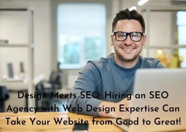 Design Meets SEO: Hiring an SEO Agency with Web Design Expertise Can Take Your Website from Good to Great!