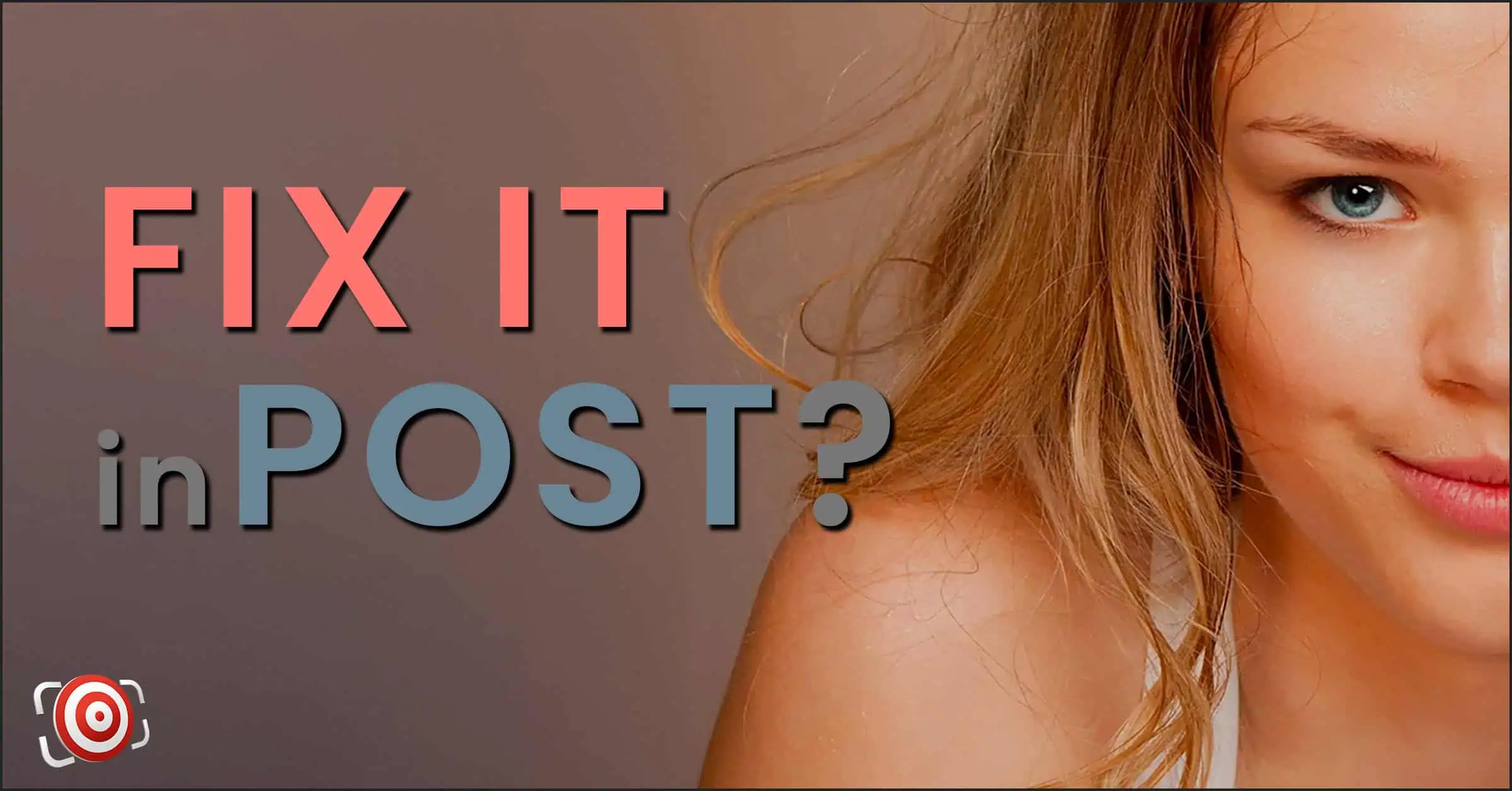 Close-up of a woman's face on the right, pondering the question "FIX IT in POST?" on the left.