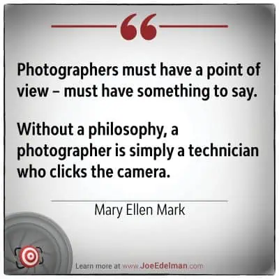 A quote by Mary Ellen Mark on a white background: "Photographers, like Mary Ellen Mark, must have a point of view – something to say. Without philosophy, a photographer merely clicks the camera as a technician.