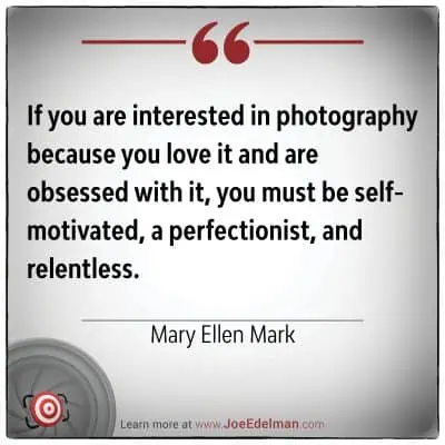 Mary Ellen Mark's quote on photography inspires passion, self-motivation, perfectionism, and relentlessness.