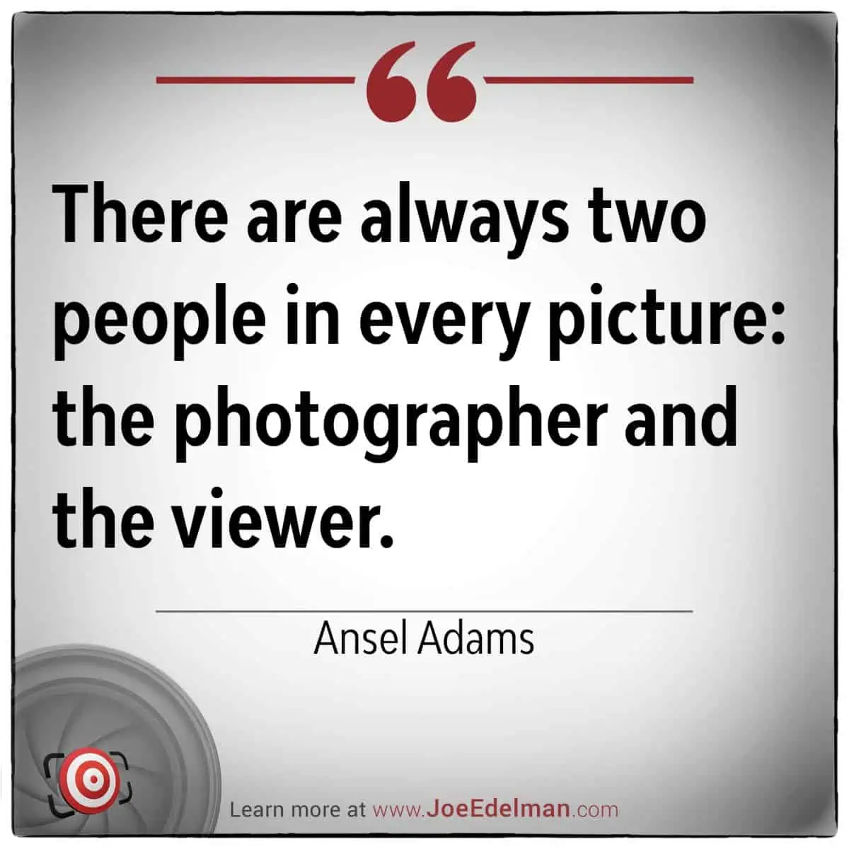 Ansel Adams once remarked, "There are always two people in every picture: the photographer and the viewer.