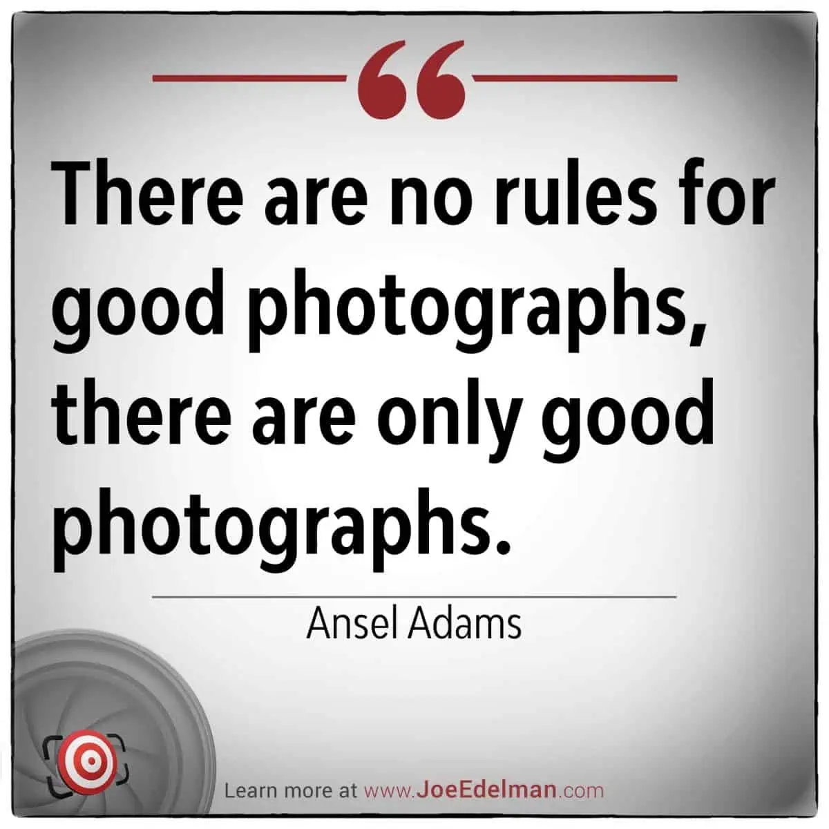 Quote image by Ansel Adams: "There are no rules for good photographs, there are only good photographs." Explore more at www.JoeEdelman.com.