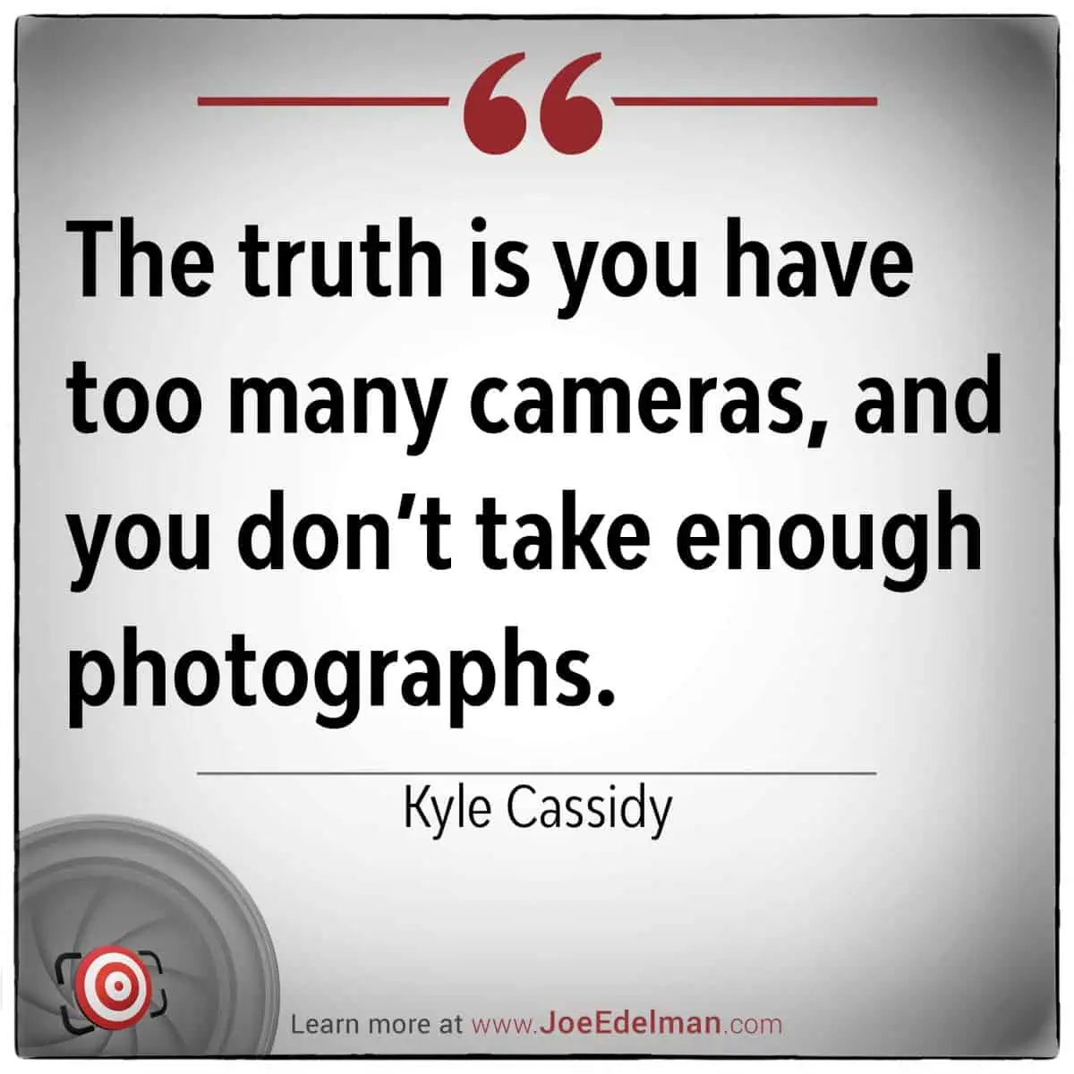 Quote on a white background: "The truth is you have too many cameras, and you don't take enough photographs." - Photographer Kyle Cassidy. Logo and website at the bottom.