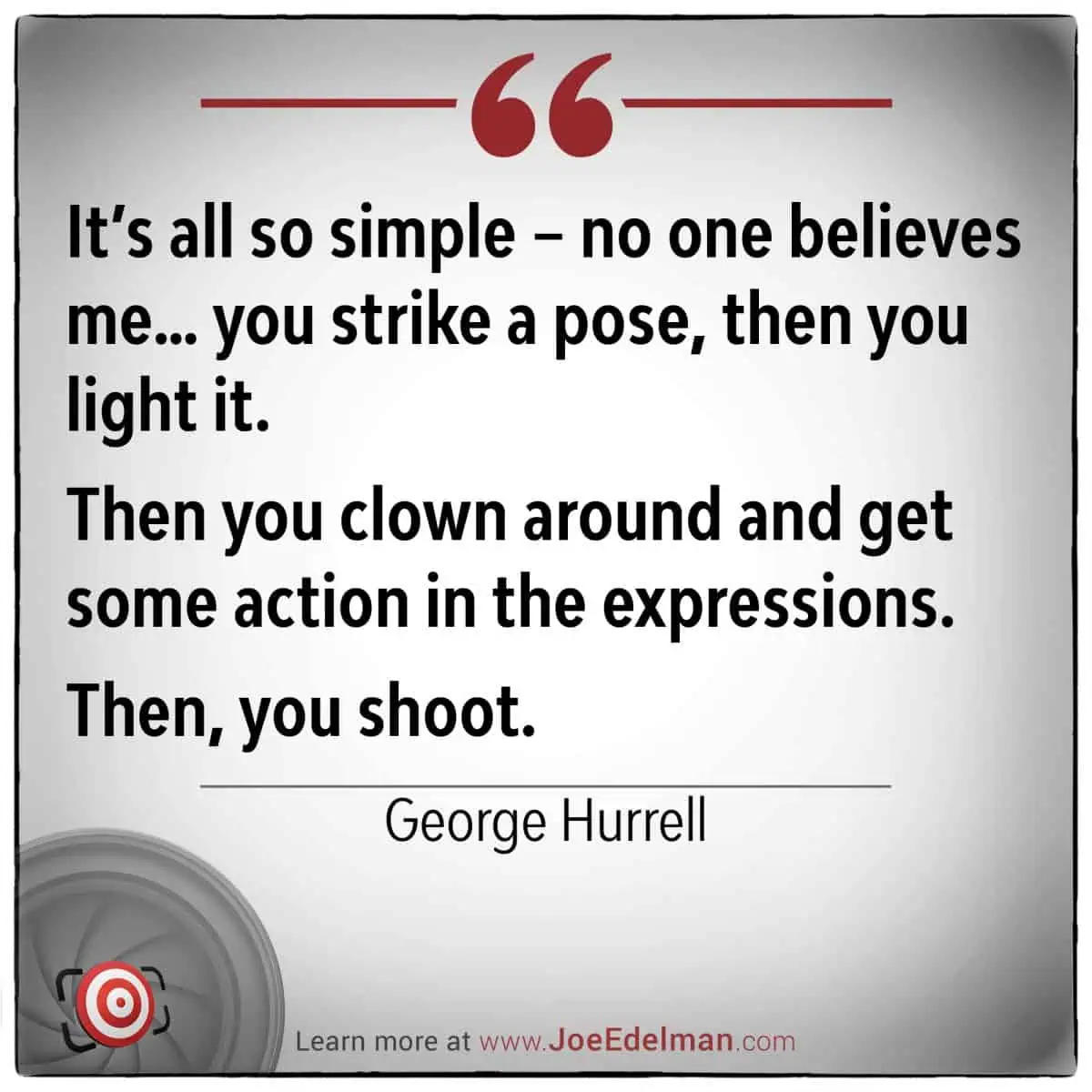 It's all so simple—no one believes me," said George Hurrell. "You strike a pose, light it, then clown around to get some lively expressions. Then, you shoot.