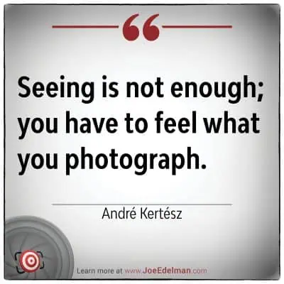 André Kertész beautifully captures the essence of photography: "Seeing is not enough; you have to feel what you photograph.