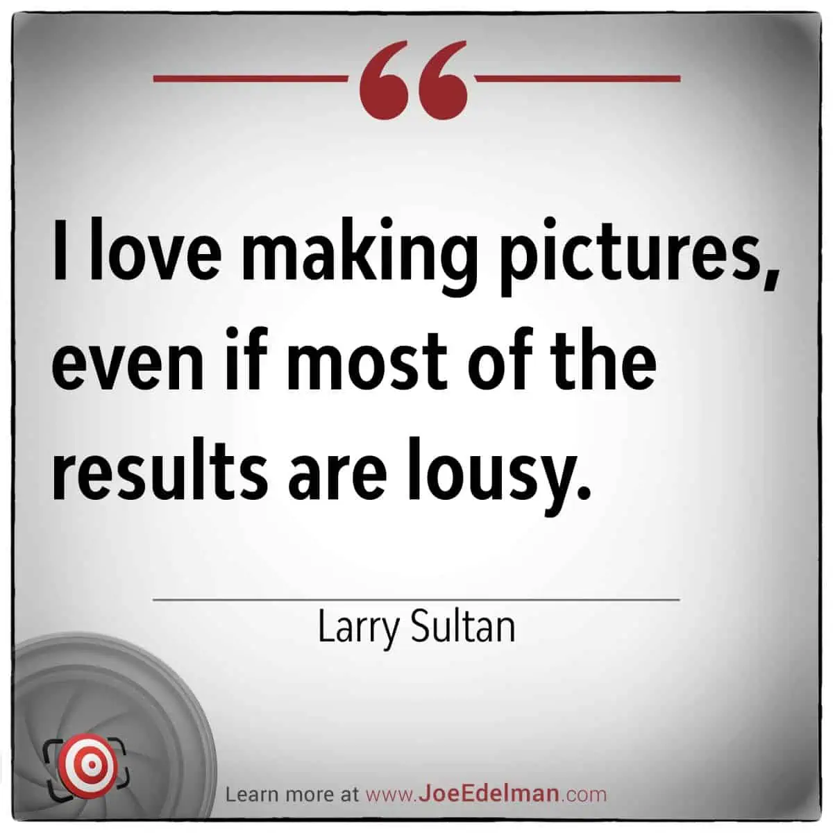 Text reads: "I love making pictures, even if most of the results are lousy." — Renowned photographer Larry Sultan.