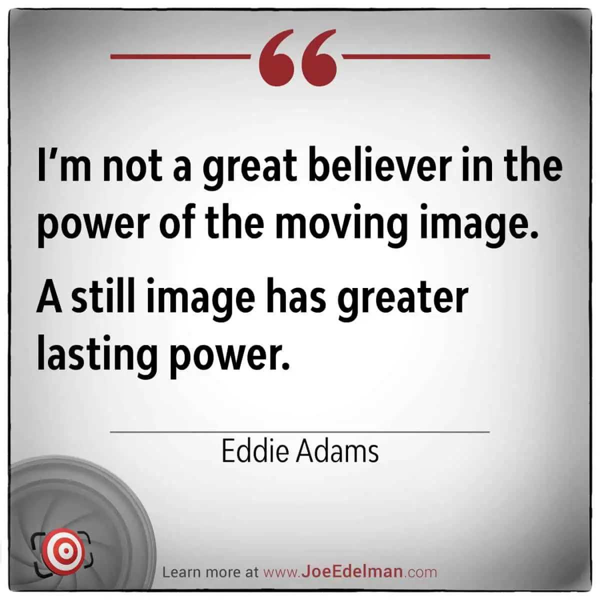 Quote card featuring Eddie Adams who remarked, "I’m not a great believer in the power of the moving image. A still image has greater lasting power.