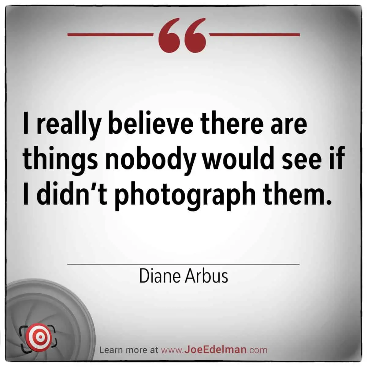 Diane Arbus once said, "I really believe there are things nobody would see if I didn’t photograph them," capturing the essence of her unique perspective.