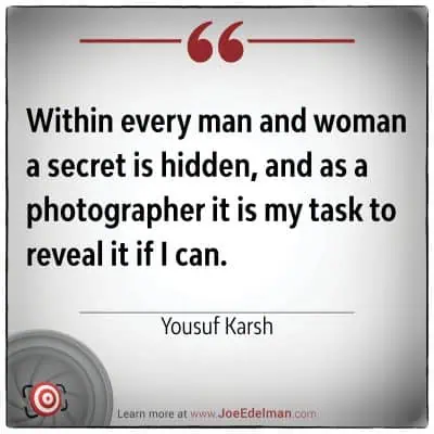 Yousuf Karsh once said, "Within every man and woman a secret is hidden, and as a photographer, it is my task to reveal it if I can," capturing the essence of his artistic journey.