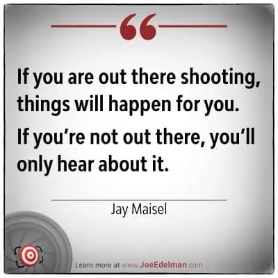 "If you are out there shooting, things will happen for you. If you're not out there, you'll only hear about it." - Jay Maisel