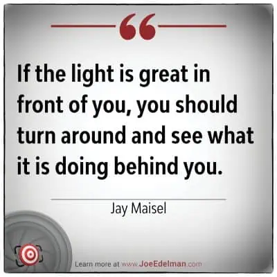 "If the light is great in front of you, you should turn around and see what it is doing behind you." - Jay Maisel
