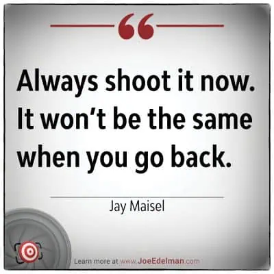 Jay Maisel wisely advises, "Always shoot it now. It won’t be the same when you go back.