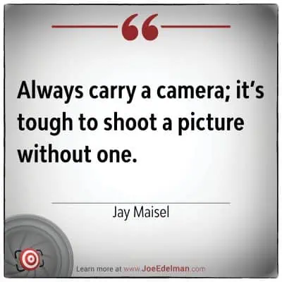 "Always carry a camera; it's tough to shoot a picture without one." - Jay Maisel