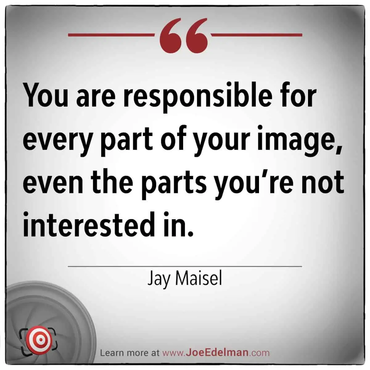 "You are responsible for every part of your image, even the parts you're not interested in." - Jay Maisel