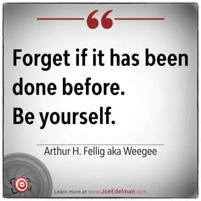 Forget if it has been done before. Be yourself, just like Arthur Fellig, famously known as Weegee.