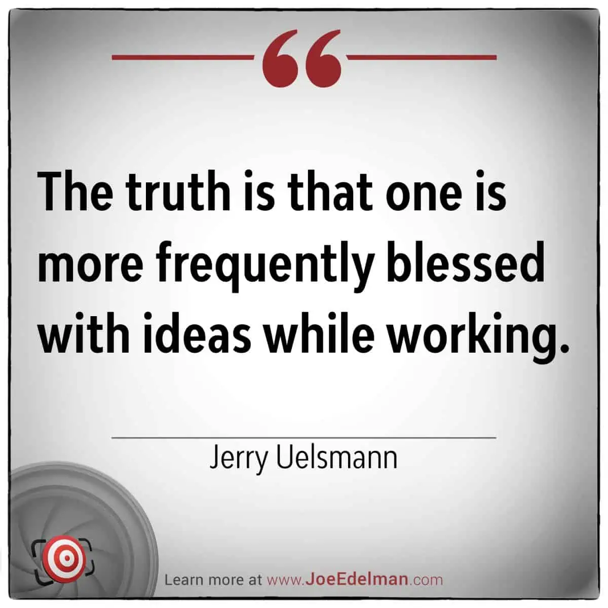This quote image features a thought from Jerry Uelsmann: "The truth is that one is more frequently blessed with ideas while working.