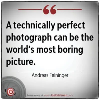 "A technically perfect photograph can be the world's most boring picture." - Andreas Feininger