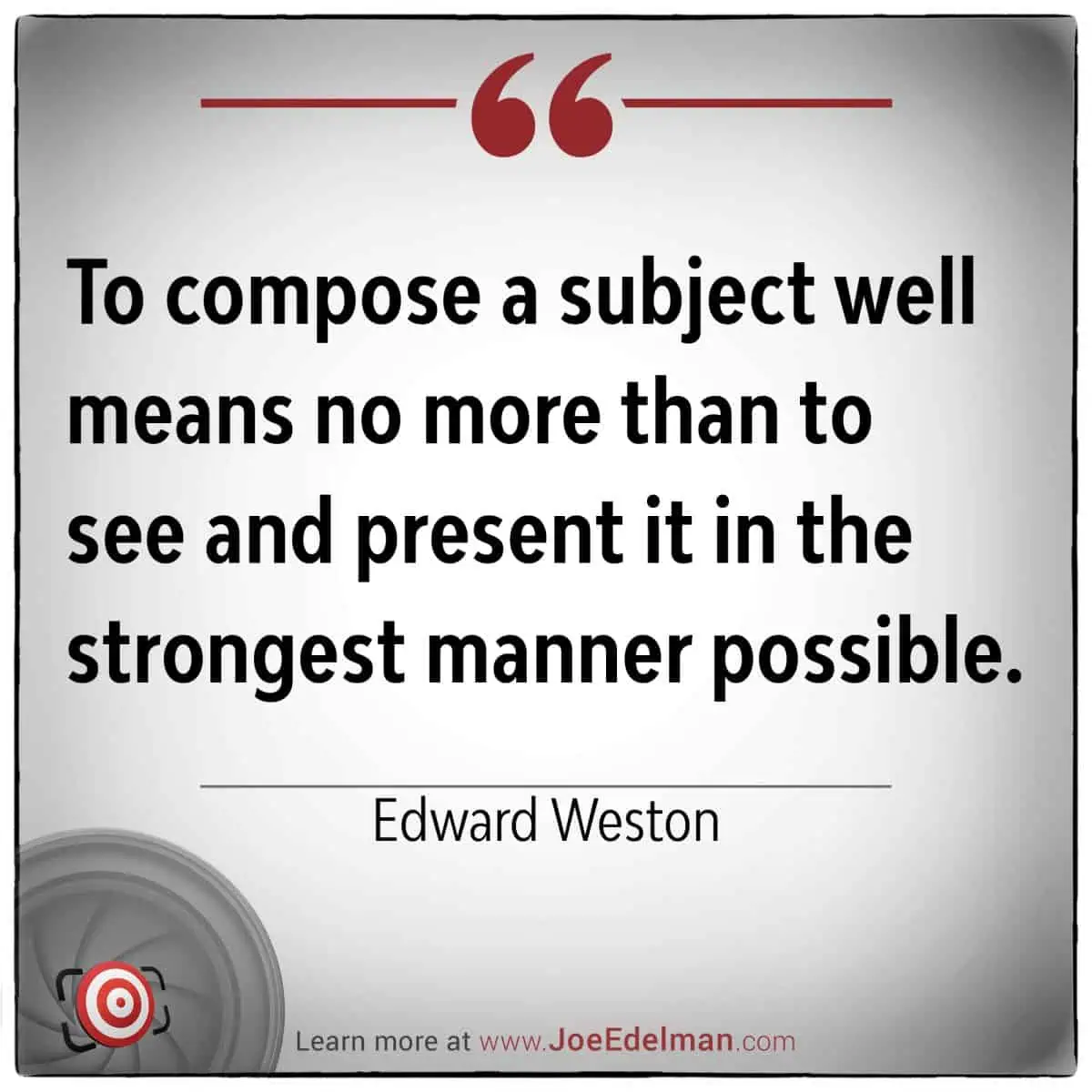 Edward Weston once expressed, "To compose a subject well means no more than to see and present it in the strongest manner possible." His insightful perspective challenges us to highlight the strength inherent in every composition.