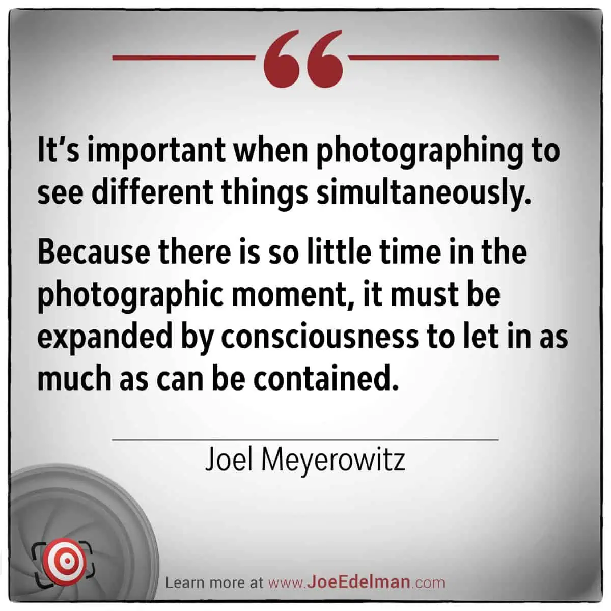 Quote image with text: "Joel Meyerowitz emphasizes the importance of photographing by seeing different things simultaneously...expanded by consciousness to let in as much as can be contained.