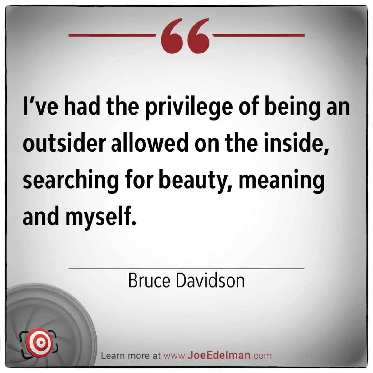 Text quote on a white background reads, "Bruce Davidson: I've had the privilege of being an outsider allowed on the inside, searching for beauty, meaning and myself.