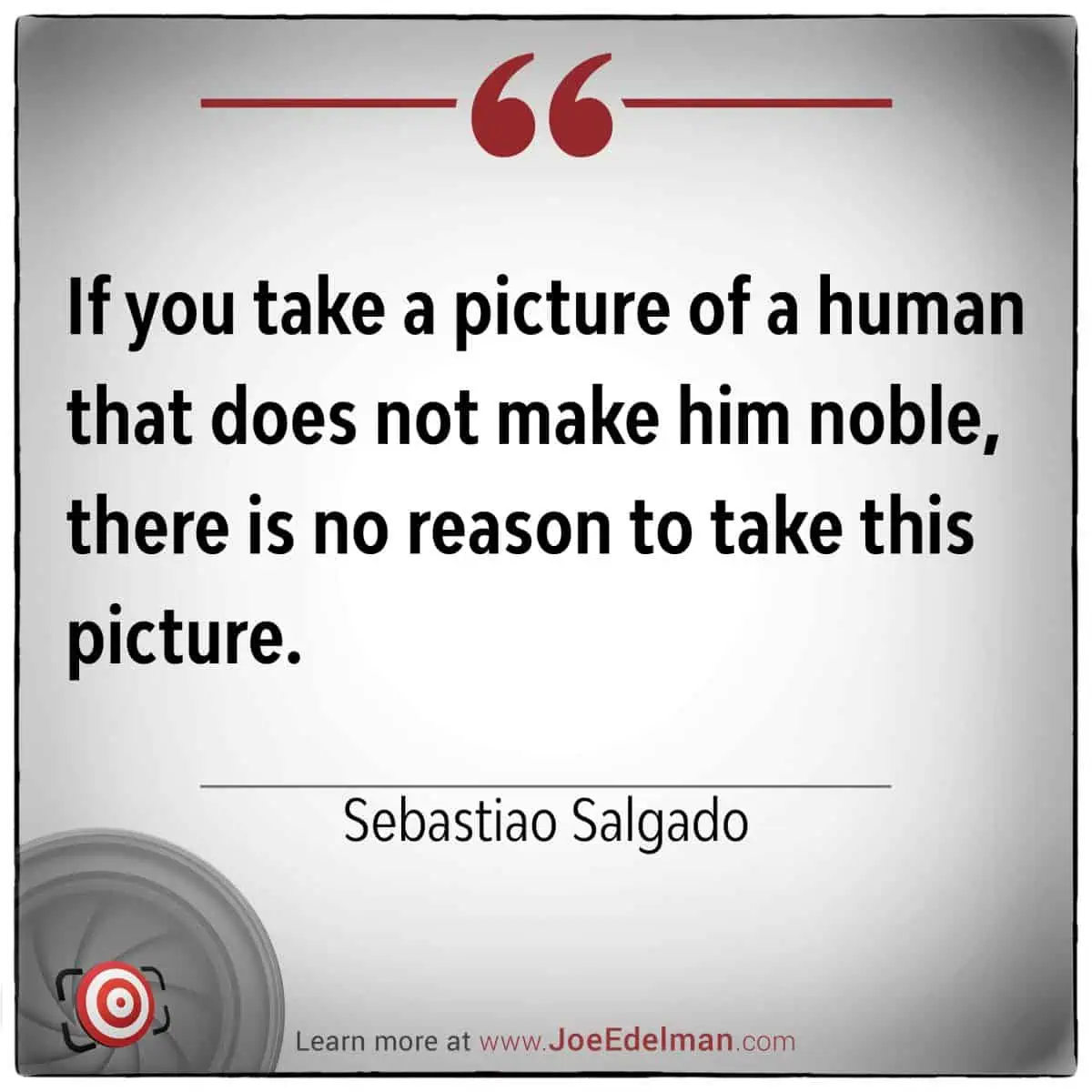 Quote by Sebastião Salgado: "If you take a picture of a human that does not make him noble, there is no reason to take this picture.