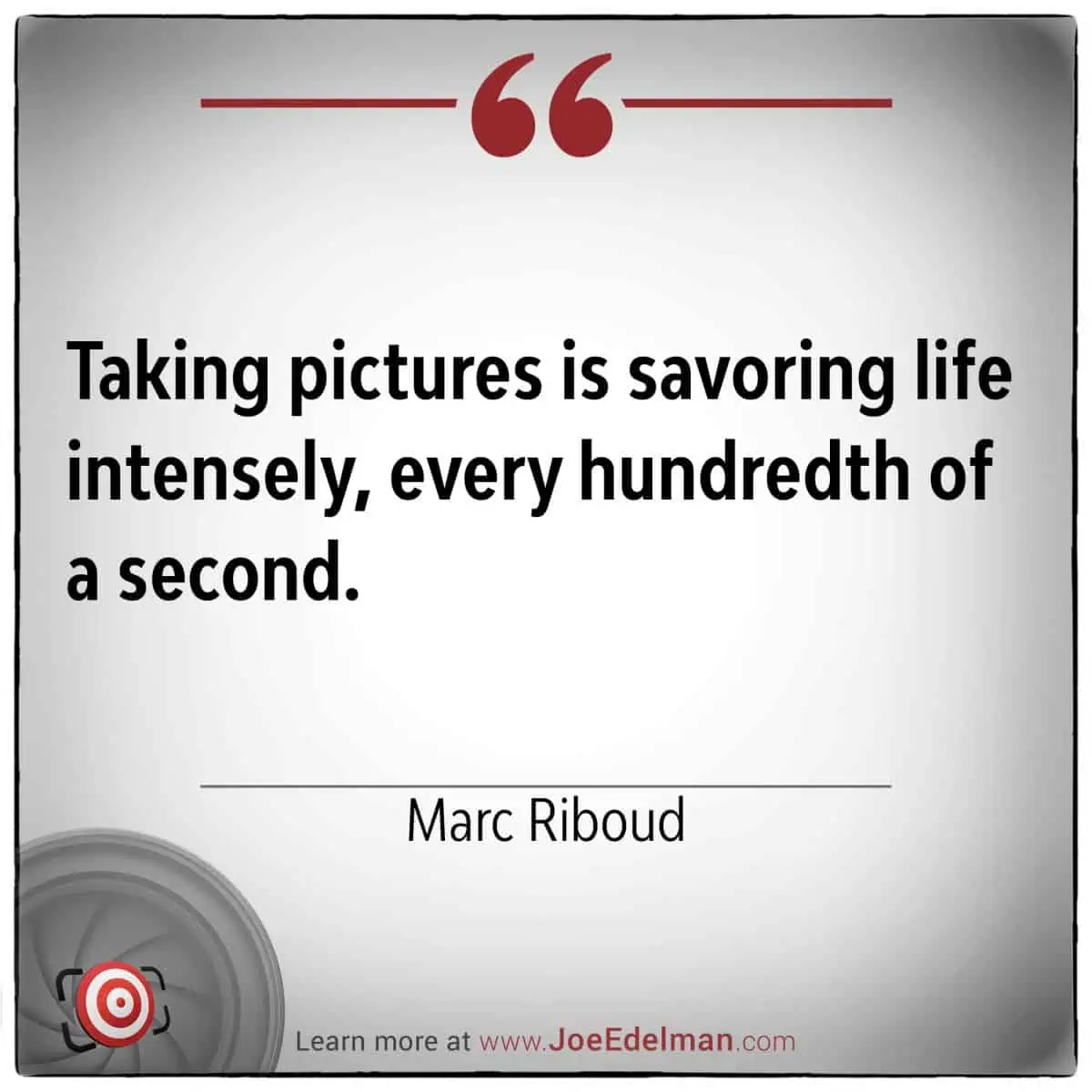 Photography, as Marc Riboud eloquently put it, is savoring life intensely, capturing every hundredth of a second.