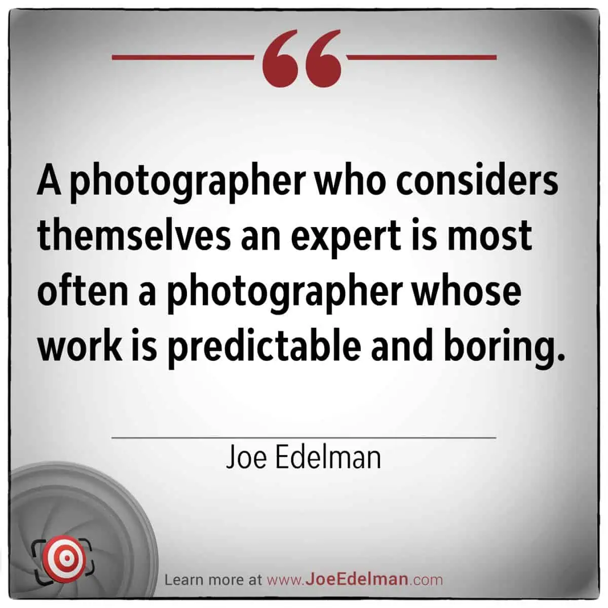 Text quote image: Joe Edelman wisely observes, "A photographer who considers themselves an expert is most often a photographer whose work is predictable and boring.