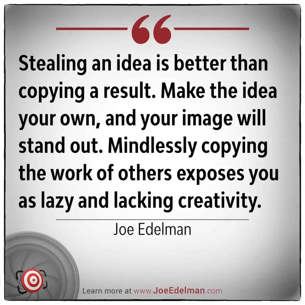 Quote image with text: "Stealing an idea is better than copying a result. Make the idea your own, and your image will stand out," says Joe Edelman. Mindlessly copying reveals a lack of creativity.