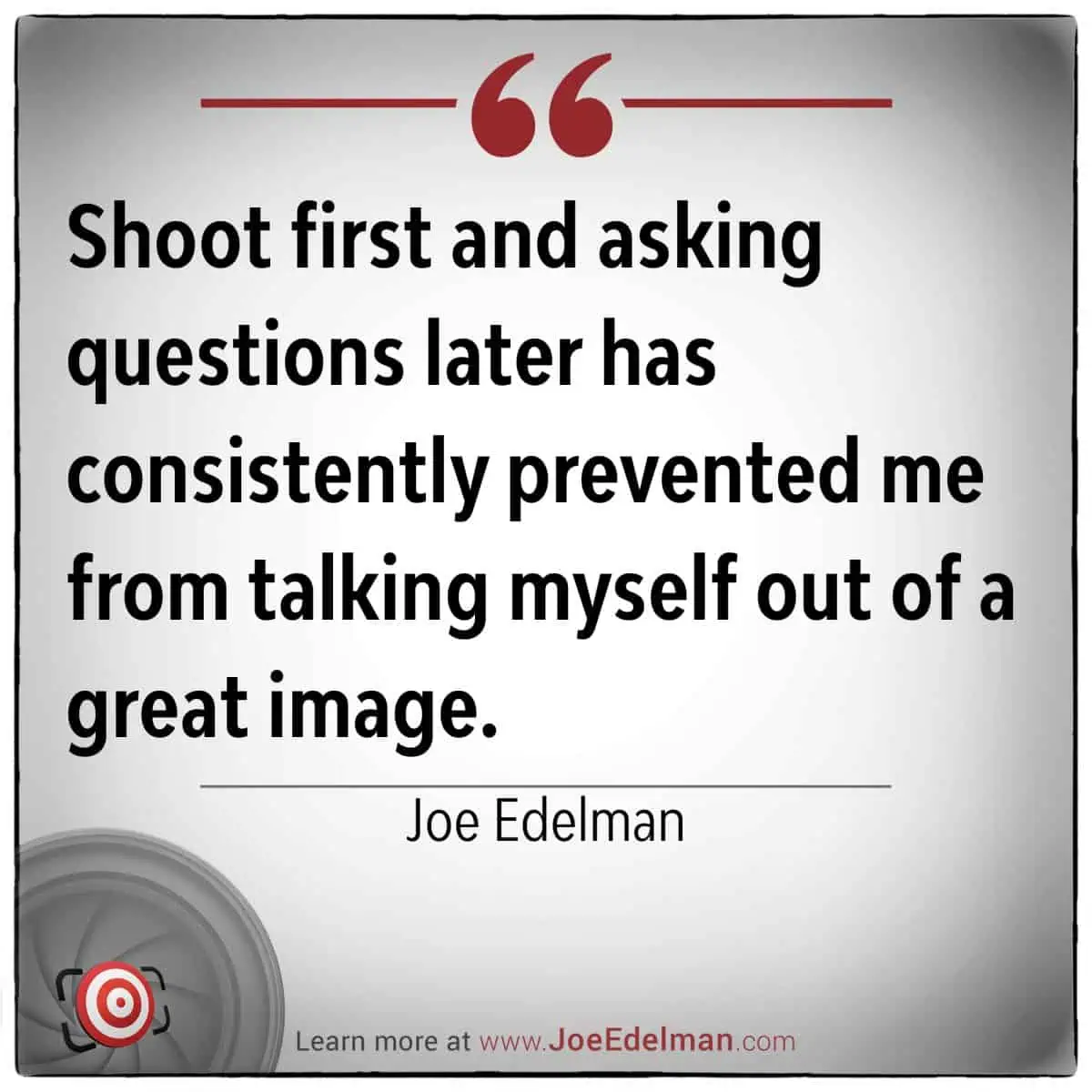 A quote on a white background reads: "Shoot first and asking questions later has consistently prevented me from talking myself out of a great image." - Renowned photographer, Joe Edelman.