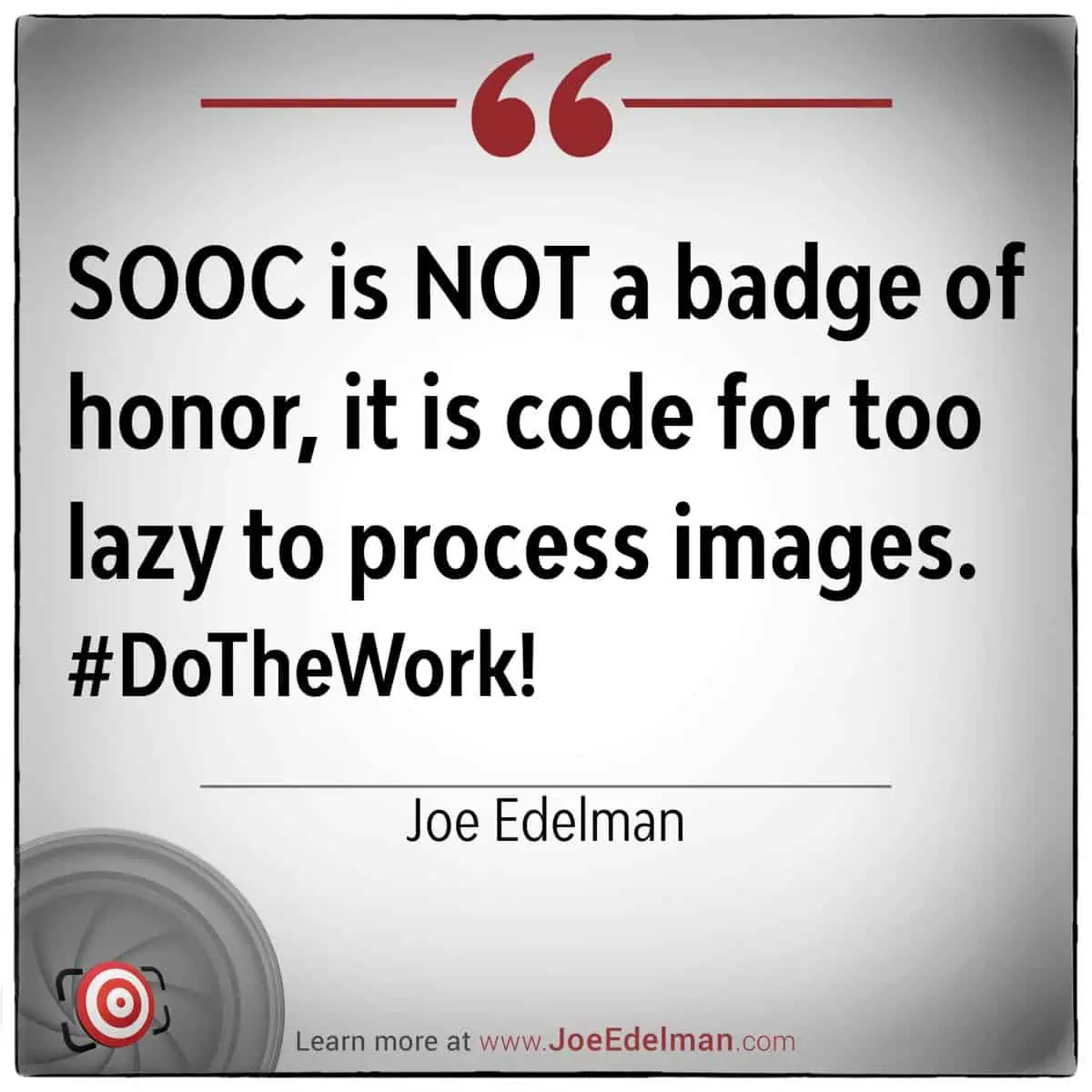 Text image featuring a quote by Joe Edelman: "SOOC is NOT a badge of honor, it is code for too lazy to process images. #DoTheWork!" Explore more insights at www.JoeEdelman.com.