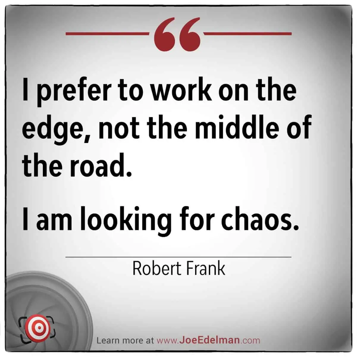 Robert Frank once said, "I prefer to work on the edge, not the middle of the road. I am looking for chaos," capturing his relentless pursuit of the unconventional. For more insights, visit our website via the link below.