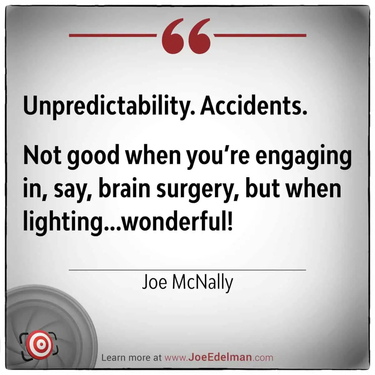 Unpredictability. Accidents. Not good when you're engaging in, say, brain surgery, but when Joe McNally is capturing light...wonderful!.